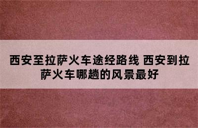 西安至拉萨火车途经路线 西安到拉萨火车哪趟的风景最好